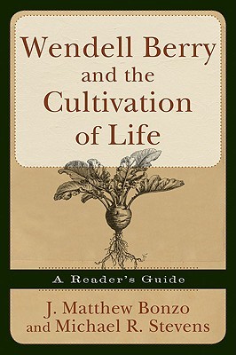 Wendell Berry and the Cultivation of Life: A Reader's Guide (Paperback)