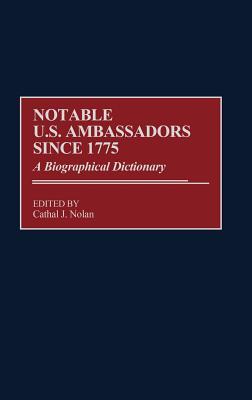 Notable U.S. Ambassadors Since 1775: A Biographical Dictionary