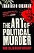 The Art of Political Murder by Francisco Goldman The Art of Political Murder by Francisco Goldman