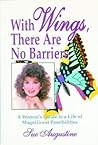 With Wings, There Are No Barriers: A Woman’s Guide To A Life Of Magnificent Possibilities