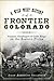 Wild West History of Frontier Colorado, A: Pioneers, Gunslingers & Cattle Kings on the Eastern Plains
