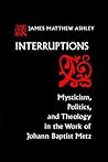 Interruptions: Mysticism, Politics, and Theology in the Work of Johann Baptist Metz (Studies in Spirituality and Theology, 4)