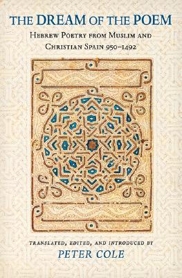 The Dream of the Poem: Hebrew Poetry from Muslim and Christian Spain, 950-1492 (Lockert Library of Poetry in Translation)
