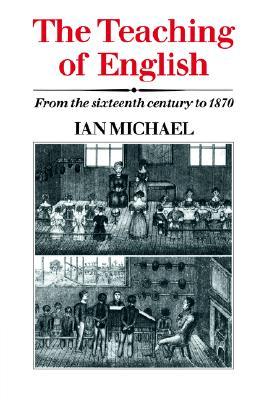 The Teaching of English: From the Sixteenth Century to 1870 (Hardcover)