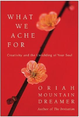 What We Ache For: Creativity and the Unfolding of Your Soul (Hardcover)