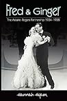 Fred and Ginger: The Astaire-Rogers Partnership 1934-1938 Fred and Ginger: The Astaire-Rogers Partnership 1934-1938