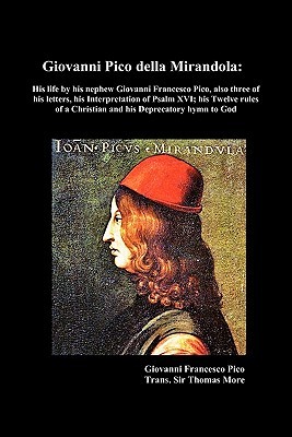 Giovanni Pico Della Mirandola: His Life By His Nephew Giovanni Francesco Pico, Also Three of His Letters, His Interpretation of Psalm Xvi; His Twelve Rules of a Christian and His Deprecatory Hymn to God. (Mass Market Paperback)