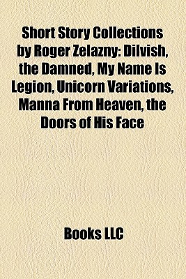 Short Story Collections by Roger Zelazny: Dilvish, the Damned, My Name Is Legion, Unicorn Variations, Manna From Heaven, the Doors of His Face (Paperback)