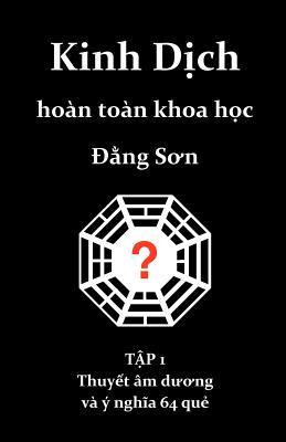 Kinh Dich hoan toan khoa hoc: Thuyet am duong va y nghia 64 que (Paperback)