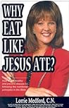 Why Eat Like Jesus Ate?: How to Get Healthy and Prevent Disease by Following the Nutritional Principles of the Bible