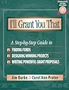 I'll Grant You That: A Step-by-Step Guide to Finding Funds, Designing Winning Projects, and Writing P owerful Grant Propos
