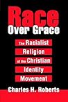 Race Over Grace: The Racialist Religion of the Christian Identity Movement