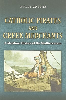 Catholic Pirates and Greek Merchants: A Maritime History of the Early Modern Mediterranean (Princeton Modern Greek Studies)