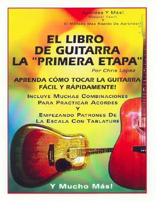 El Libro de Guitarra la Primera Etapa: Aprenda Como Tocar la Guitarra Facil  y Rapidamente! by Chris Lopez