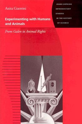 Experimenting with Humans and Animals: From Galen to Animal Rights (Johns Hopkins Introductory Studies in the History of Science)