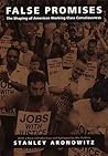 False Promises: The Shaping of American Working Class Consciousness False Promises: The Shaping of American Working Class Consciousness