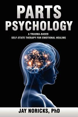 Parts Psychology: A Trauma-Based, Self-State Therapy for Emotional Healing (Paperback)