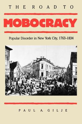 The Road to Mobocracy: Popular Disorder in New York City, 1763-1834 (Paperback)
