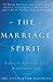 The Marriage Spirit: Finding the Passion and Joy of Soul-Centered Love