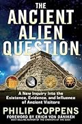 The Ancient Alien Question: A New Inquiry Into the Existence, Evidence, and Influence of Ancient Visitors