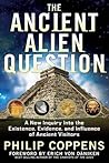 The Ancient Alien Question: A New Inquiry Into the Existence, Evidence, and Influence of Ancient Visitors