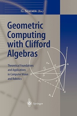 Geometric Computing with Clifford Algebras: Theoretical Foundations and Applications in Computer Vision and Robotics (Hardcover)