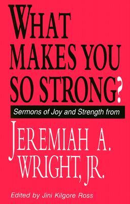 What Makes You So Strong?: Sermons of Joy and Strength from Jeremiah A. Wright, Jr. (Paperback)
