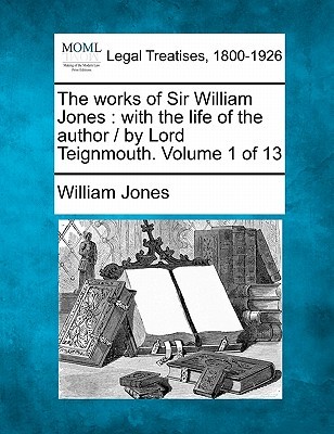 The Works of Sir William Jones: With the Life of the Author / By Lord Teignmouth. Volume 1 of 13 (Paperback)