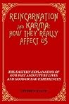 Reincarnation And Karma: How They Really Affect Us: The Eastern Explanation Of Our Past And Future Lives And Good Or Bad Experiences