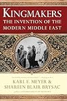 Kingmakers: The Invention of the Modern Middle East Kingmakers: The Invention of the Modern Middle East