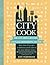 The City Cook: Big City, Small Kitchen. Limitless Ingredients, No Time. More than 90 recipes so delicious you'll want to toss your takeout menus