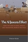 The Al Jazeera Effect: How the New Global Media Are Reshaping World Politics The Al Jazeera Effect: How the New Global Media Are Reshaping World Politics