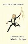 Russian Ballet Master: The Memoirs of Marius Petipa Russian Ballet Master: The Memoirs of Marius Petipa