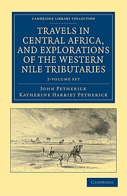 Travels in Central Africa, and Explorations of the Western Nile Tributaries 2 Volume Set (Cambridge Library Collection - African Studies)