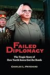 Failed Diplomacy: The Tragic Story of How North Korea Got the Bomb Failed Diplomacy: The Tragic Story of How North Korea Got the Bomb
