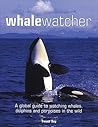 Whale Watcher: A Global Guide to Watching Whales, Dolphins, and Porpoises in the Wild