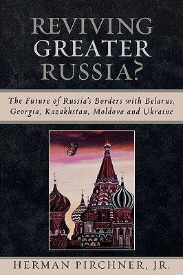 Reviving Greater Russia: The Future of Russia's Borders and Belarus, Georgia, Kazakhastan, Moldova (Paperback)