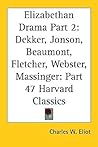 Elizabethan Drama Part 2: Dekker, Jonson, Beaumont, Fletcher, Webster, Massinger: Part 47 Harvard Classics
