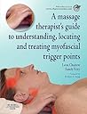 A Massage Therapist's Guide to Understanding, Locating and Treating Myofascial Trigger Points A Massage Therapist's Guide to Understanding, Locating and Treating Myofascial Trigger Points