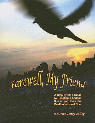 Farewell My Friend A Step By Step Guide To Handling A Serious Illness And Even The Death Of A Loved One By Beatrice Toney Bailey