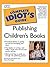 The Complete Idiot's Guide to Publishing Children's Books