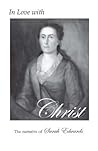 In Love with Christ: The Narrative of Sarah Edwards: Edited and Annotated by Jennifer Adams In Love with Christ: The Narrative of Sarah Edwards: Edited and Annotated by Jennifer Adams