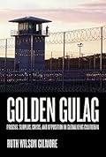 Golden Gulag: Prisons, Surplus, Crisis, and Opposition in Globalizing California