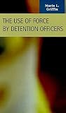 The Use of Force by Detention Officers (Criminal Justice: Recent Scholarship) The Use of Force by Detention Officers (Criminal Justice: Recent Scholarship)