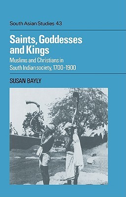 Saints, Goddesses and Kings: Muslims and Christians in South Indian Society, 1700–1900 (Cambridge South Asian Studies, Series Number 43)