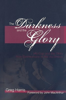 The Darkness and the Glory: His Cup and the Glory from Gethsemane to the Ascension (Paperback)