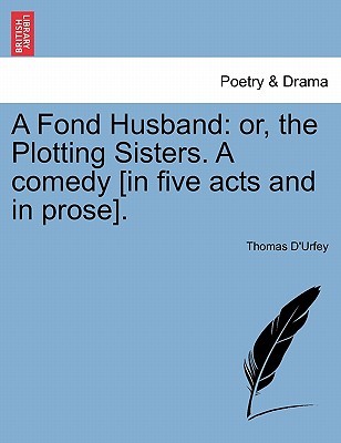 A Fond Husband: Or, the Plotting Sisters. a Comedy [In Five Acts and in Prose]. (Paperback)