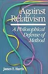 Against Relativism: A Philosophical Defense of Method Against Relativism: A Philosophical Defense of Method