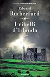 I ribelli d'Irlanda by Edward Rutherfurd