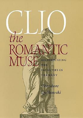 Clio the Romantic Muse: Historicizing the Faculties in Germany (Hardcover)